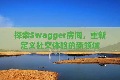 探索Swagger房间,重新定义社交体验的新领域 探索Swagger房间,重新定义社交体验的新领域