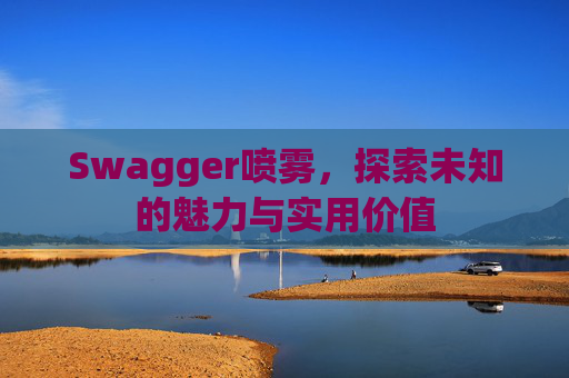 Swagger喷雾,探索未知的魅力与实用价值